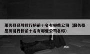 服务器品牌排行榜前十名有哪些公司（服务器品牌排行榜前十名有哪些公司名称）