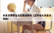 抖音点赞群怎么拉我进群的（怎样加入抖音点赞群）