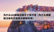 为什么QQ邮箱注册不了支付宝（为什么用邮箱注册支付宝显示邮箱异常）
