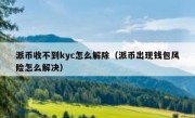 派币收不到kyc怎么解除（派币出现钱包风险怎么解决）