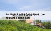 ins评论别人会显示在动态吗知乎（ins评论区看不到什么意思）
