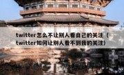 twitter怎么不让别人看自己的关注（twitter如何让别人看不到我的关注）
