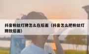 抖音粉丝灯牌怎么在后面（抖音怎么把粉丝灯牌放后面）