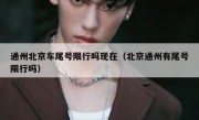 通州北京车尾号限行吗现在（北京通州有尾号限行吗）