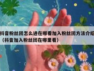 抖音粉丝团怎么进在哪看加入粉丝团方法介绍（抖音加入粉丝团在哪里看）