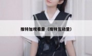 推特加观看量（推特互动量）