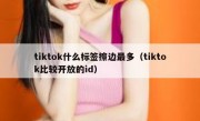 tiktok什么标签擦边最多（tiktok比较开放的id）