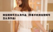 微信视频号怎么发作品（苹果手机微信视频号怎么发作品）