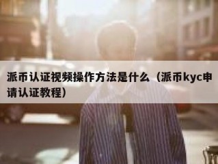 派币认证视频操作方法是什么（派币kyc申请认证教程）