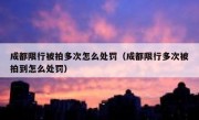 成都限行被拍多次怎么处罚（成都限行多次被拍到怎么处罚）
