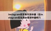 instagram买东西不到中国（在instagram买东西会寄到中国吗?）