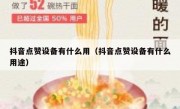 抖音点赞设备有什么用（抖音点赞设备有什么用途）