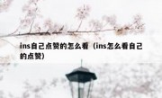 ins自己点赞的怎么看（ins怎么看自己的点赞）