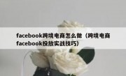 facebook跨境电商怎么做（跨境电商facebook投放实战技巧）