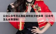 公众公众号怎么做起来粉丝少的文章（公众号怎么从零涨粉）