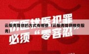 云服务提供的方式有哪些（云服务提供哪些服务）