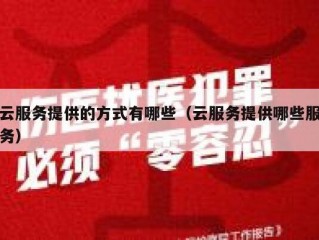 云服务提供的方式有哪些（云服务提供哪些服务）