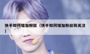快手如何增加粉丝（快手如何增加粉丝和关注）
