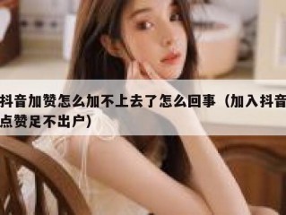 抖音加赞怎么加不上去了怎么回事（加入抖音点赞足不出户）