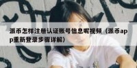 派币怎样注册认证账号信息呢视频（派币app重新登录步骤详解）
