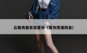 云服务器安装爱快（爱快搭建网盘）