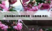 云服务器购买和使用流程（云服务器 购买）