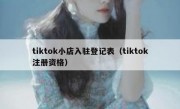 tiktok小店入驻登记表（tiktok注册资格）