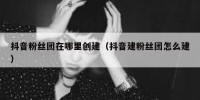 抖音粉丝团在哪里创建（抖音建粉丝团怎么建）
