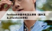 facebook中国手机怎么使用（国内怎么上facebook手机）