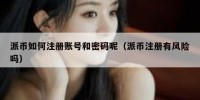 派币如何注册账号和密码呢（派币注册有风险吗）