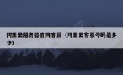 阿里云服务器官网客服（阿里云客服号码是多少）