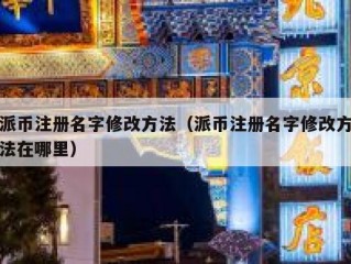 派币注册名字修改方法（派币注册名字修改方法在哪里）