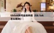 tiktok如何连接网络（tik tok怎么联网）
