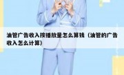 油管广告收入按播放量怎么算钱（油管的广告收入怎么计算）
