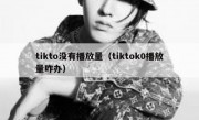 tikto没有播放量（tiktok0播放量咋办）