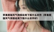 苹果原版天气预报应用下载什么软件（苹果原版天气预报应用下载什么软件好）