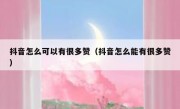 抖音怎么可以有很多赞（抖音怎么能有很多赞）