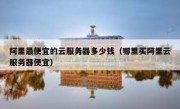 阿里最便宜的云服务器多少钱（哪里买阿里云服务器便宜）