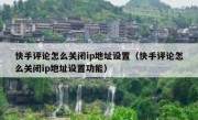 快手评论怎么关闭ip地址设置（快手评论怎么关闭ip地址设置功能）