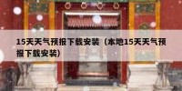 15天天气预报下载安装（本地15天天气预报下载安装）
