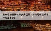 公众号粉丝转化率多少正常（公众号粉丝成本一般是多少）