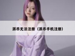 派币无法注册（派币手机注册）