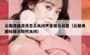 云服务器资讯怎么关闭声音提示设置（云服务图标提示如何关闭）