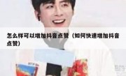 怎么样可以增加抖音点赞（如何快速增加抖音点赞）