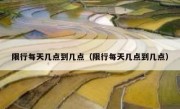 限行每天几点到几点（限行每天几点到几点）