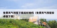 免费天气预报下载后好用吗（免费天气预报安卓版下载）