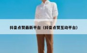 抖音点赞最新平台（抖音点赞互动平台）