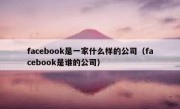 facebook是一家什么样的公司（facebook是谁的公司）