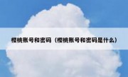 樱桃账号和密码（樱桃账号和密码是什么）