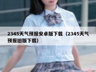 2345天气预报安卓版下载（2345天气预报旧版下载）